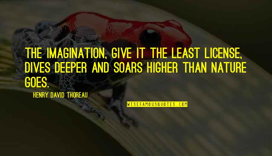 Dives Quotes By Henry David Thoreau: The imagination, give it the least license, dives