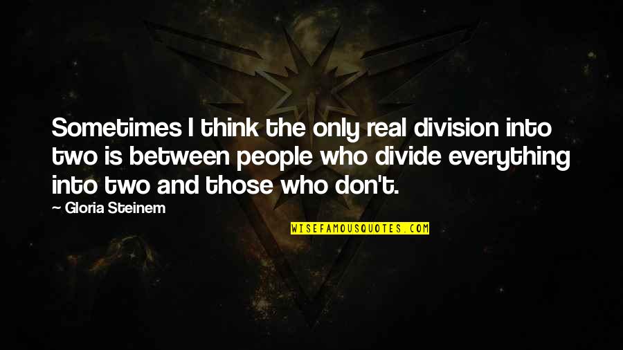 Divide Quotes By Gloria Steinem: Sometimes I think the only real division into