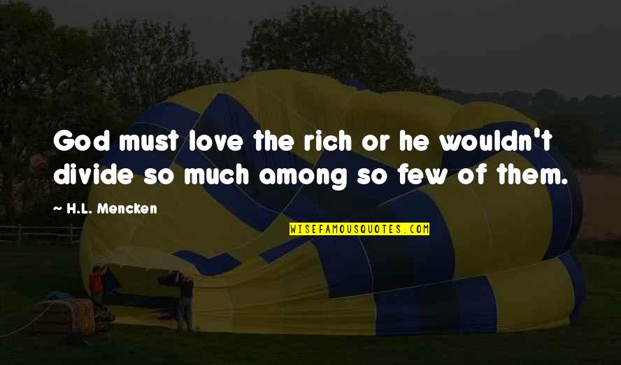 Divide Quotes By H.L. Mencken: God must love the rich or he wouldn't