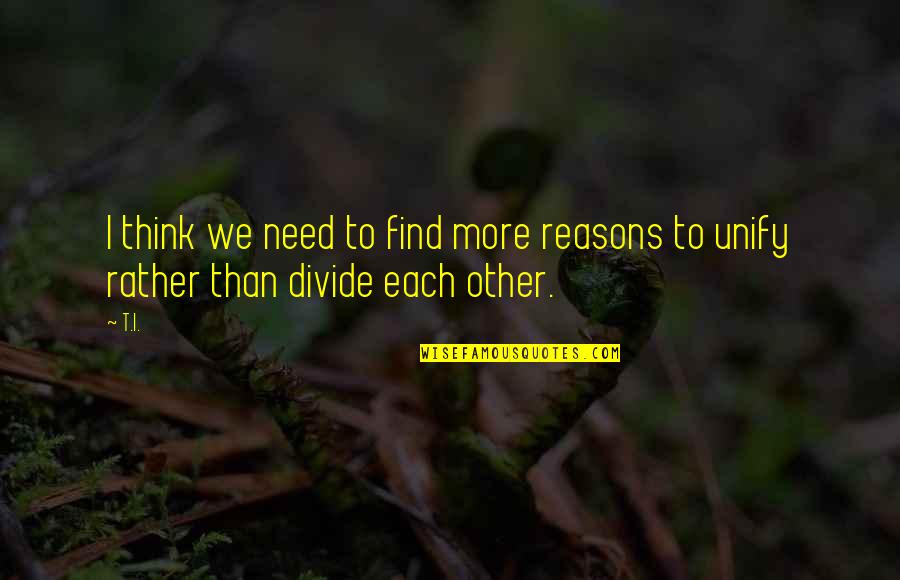 Divide Quotes By T.I.: I think we need to find more reasons