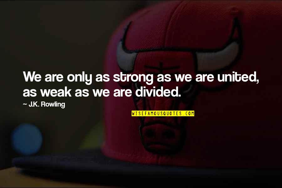 Divided By United By Quotes By J.K. Rowling: We are only as strong as we are