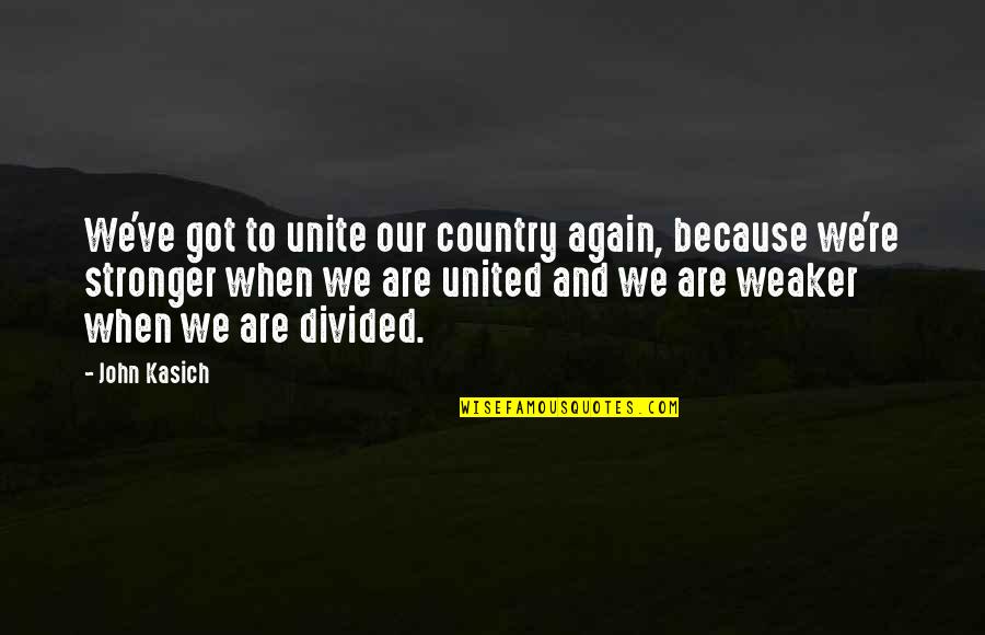 Divided By United By Quotes By John Kasich: We've got to unite our country again, because