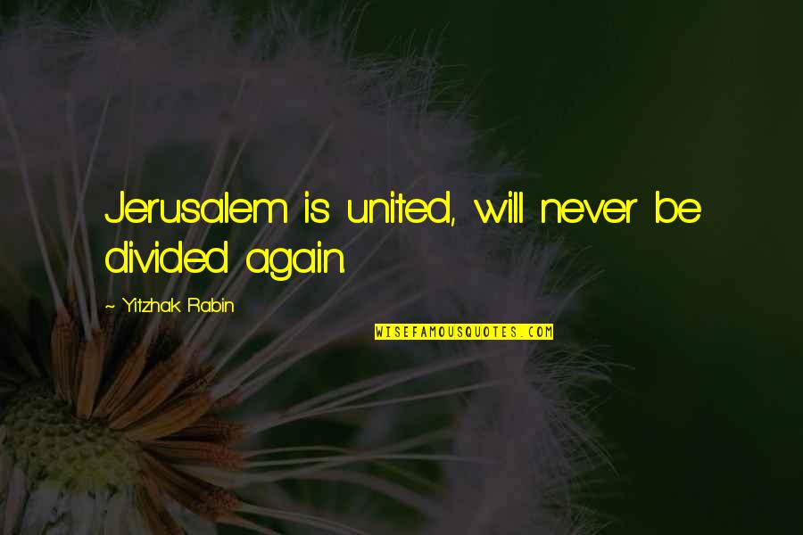Divided By United By Quotes By Yitzhak Rabin: Jerusalem is united, will never be divided again.