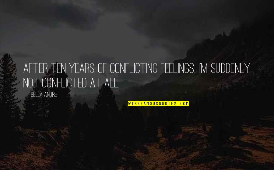 Divided Minds Quotes By Bella Andre: After ten years of conflicting feelings, I'm suddenly