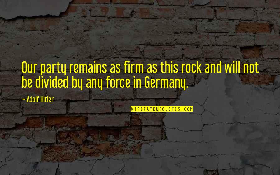 Divided Quotes By Adolf Hitler: Our party remains as firm as this rock