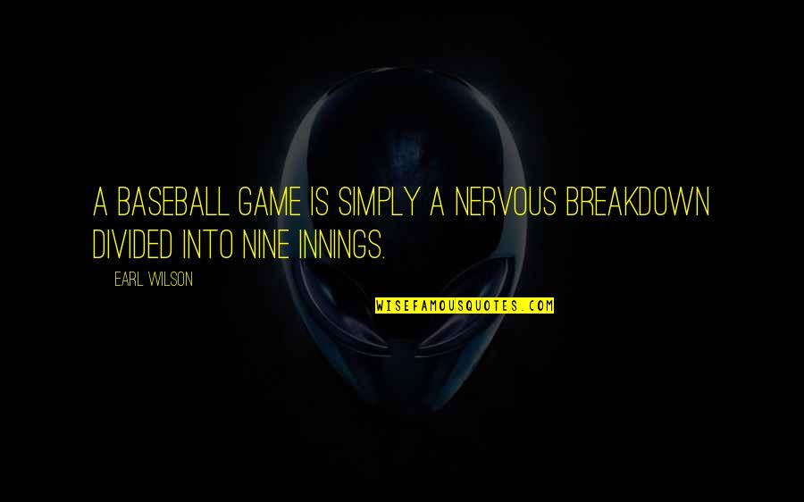Divided Quotes By Earl Wilson: A baseball game is simply a nervous breakdown