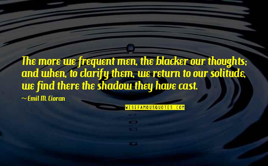 Divided Quotes By Emil M. Cioran: The more we frequent men, the blacker our
