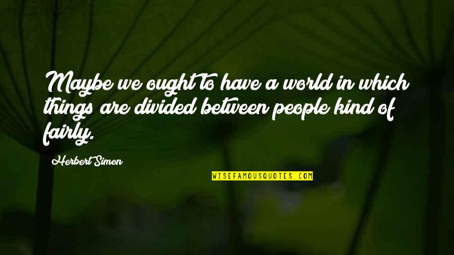 Divided Quotes By Herbert Simon: Maybe we ought to have a world in