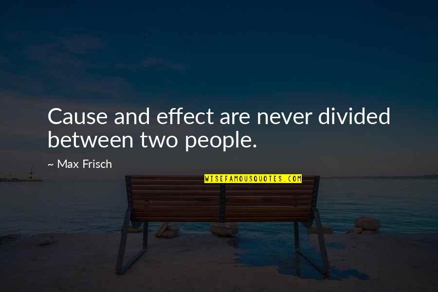 Divided Quotes By Max Frisch: Cause and effect are never divided between two