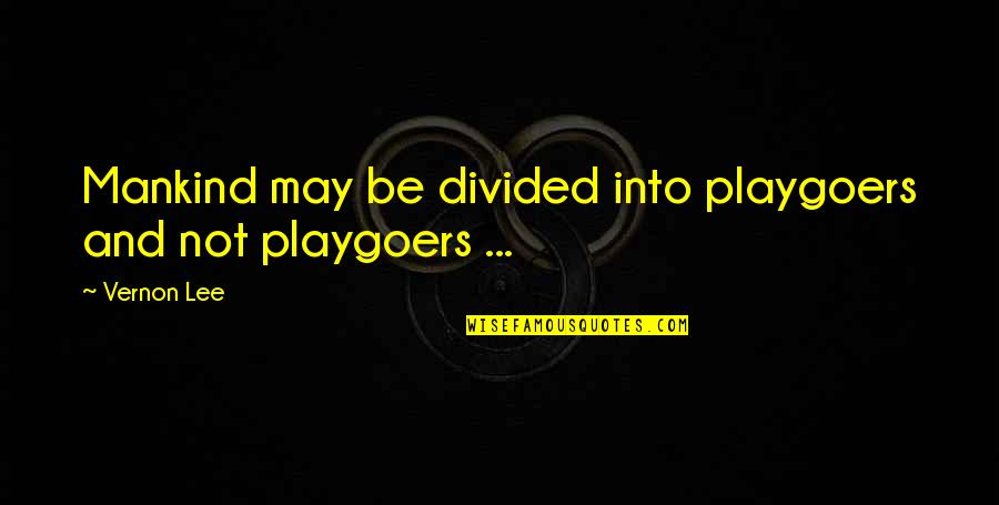 Divided Quotes By Vernon Lee: Mankind may be divided into playgoers and not