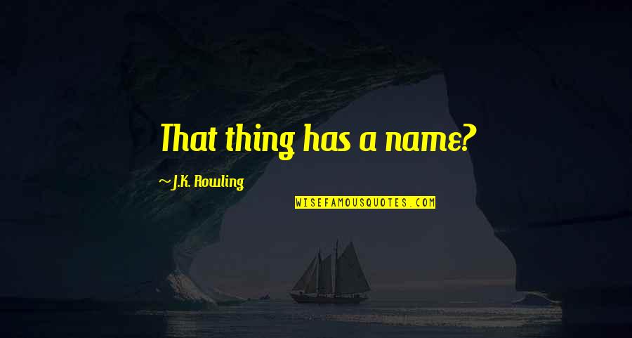 Divided We Fall Quotes By J.K. Rowling: That thing has a name?