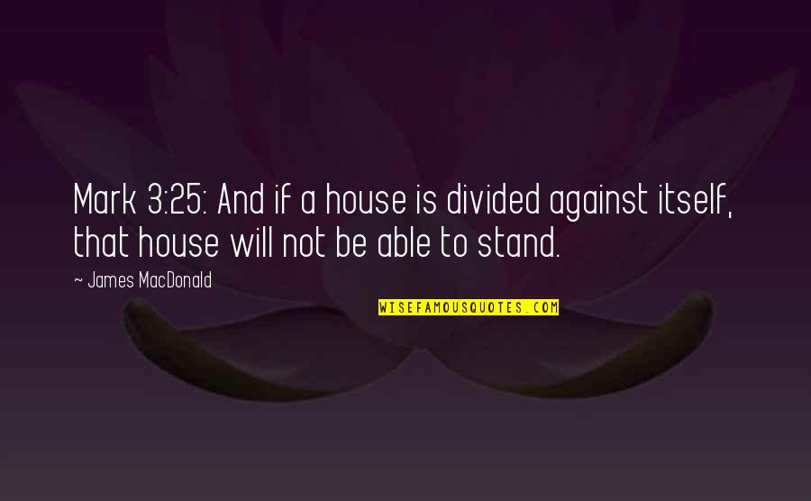Divided We Stand Quotes By James MacDonald: Mark 3:25: And if a house is divided
