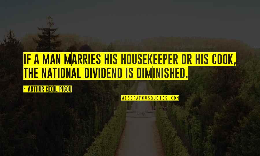 Dividend Quotes By Arthur Cecil Pigou: If a man marries his housekeeper or his Dividend Quotes By Arthur Cecil Pigou: If a man marries his housekeeper or his