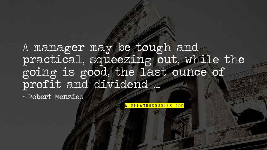 Dividend Quotes By Robert Menzies: A manager may be tough and practical, squeezing Dividend Quotes By Robert Menzies: A manager may be tough and practical, squeezing