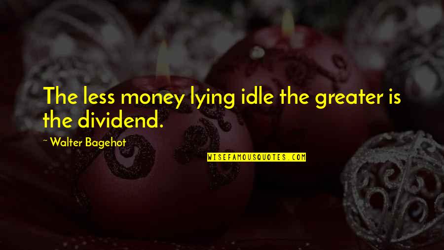 Dividend Quotes By Walter Bagehot: The less money lying idle the greater is