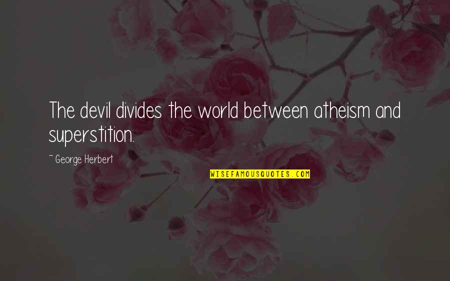 Divides The World Quotes By George Herbert: The devil divides the world between atheism and Divides The World Quotes By George Herbert: The devil divides the world between atheism and