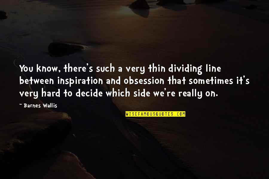 Dividing Line Quotes By Barnes Wallis: You know, there's such a very thin dividing