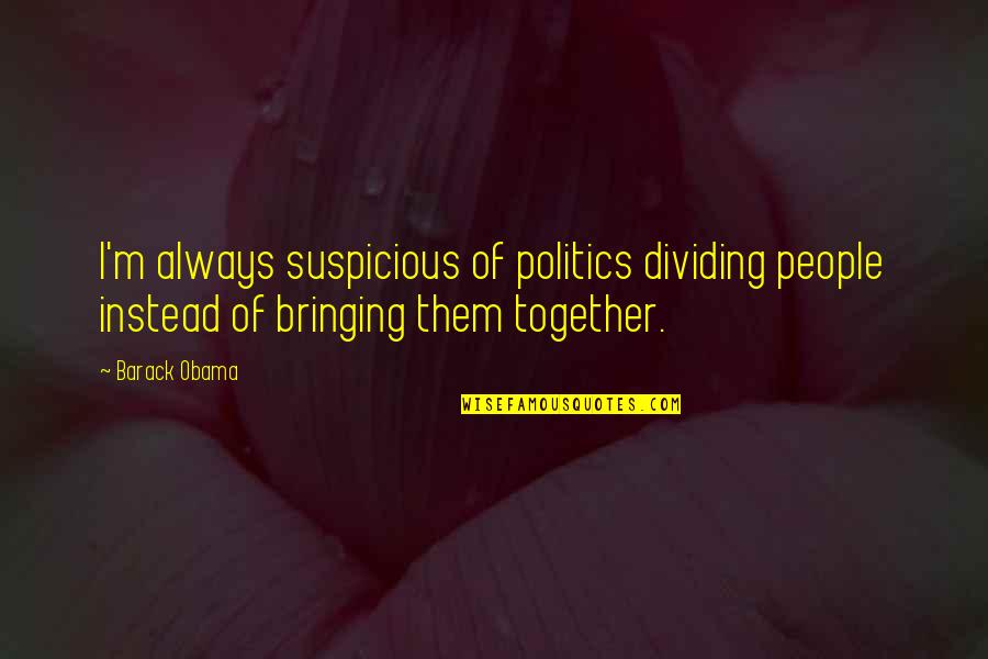 Dividing Quotes By Barack Obama: I'm always suspicious of politics dividing people instead