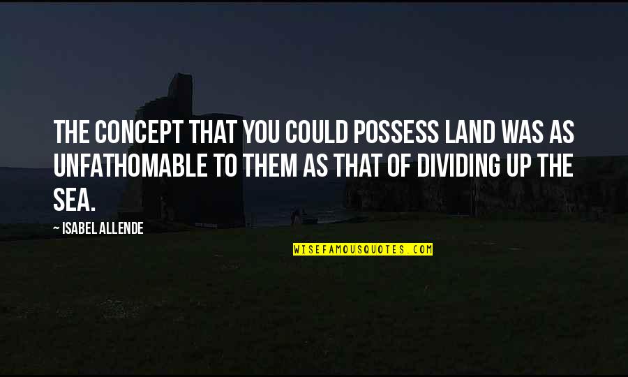 Dividing Quotes By Isabel Allende: The concept that you could possess land was