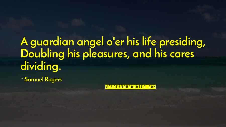 Dividing Quotes By Samuel Rogers: A guardian angel o'er his life presiding, Doubling