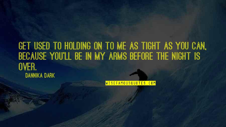 Diviertas Quotes By Dannika Dark: Get used to holding on to me as Diviertas Quotes By Dannika Dark: Get used to holding on to me as