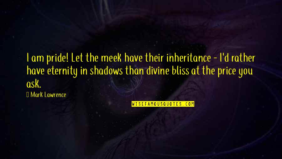 Divine Bliss Quotes By Mark Lawrence: I am pride! Let the meek have their
