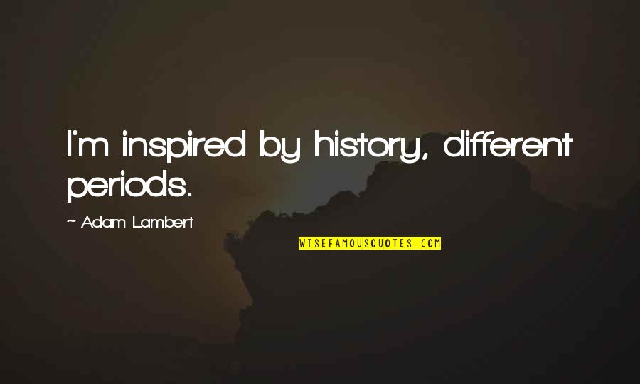 Divine Conspiracy Quotes By Adam Lambert: I'm inspired by history, different periods. Divine Conspiracy Quotes By Adam Lambert: I'm inspired by history, different periods.