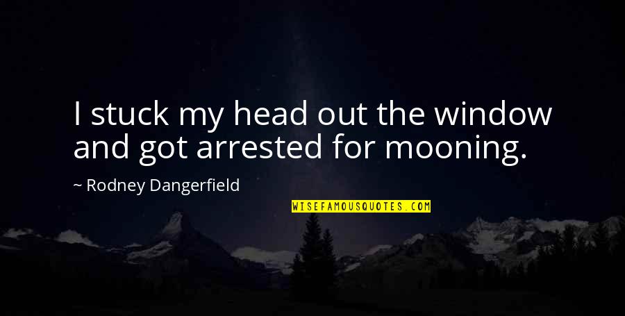 Divine Conspiracy Quotes By Rodney Dangerfield: I stuck my head out the window and Divine Conspiracy Quotes By Rodney Dangerfield: I stuck my head out the window and