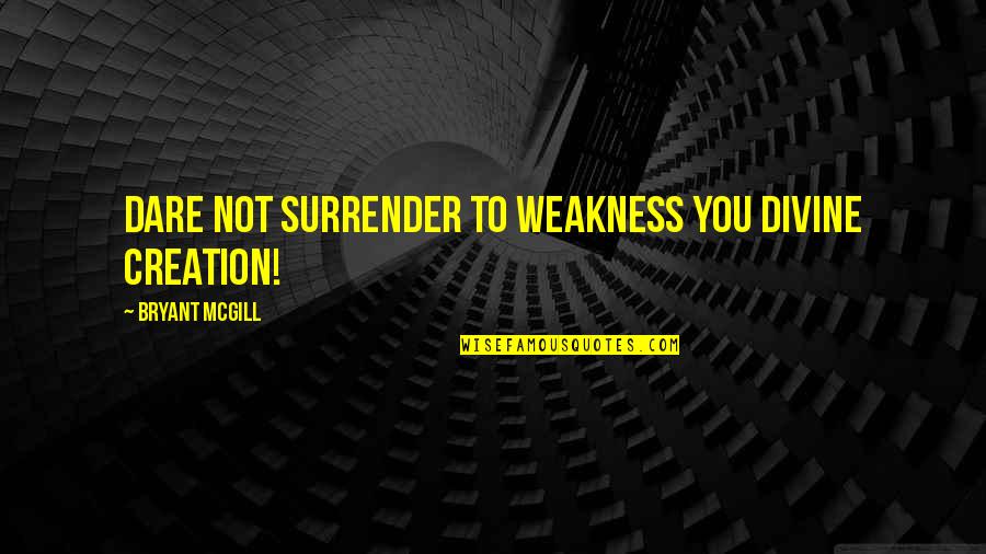 Divine Creation Quotes By Bryant McGill: Dare not surrender to weakness you divine creation! Divine Creation Quotes By Bryant McGill: Dare not surrender to weakness you divine creation!