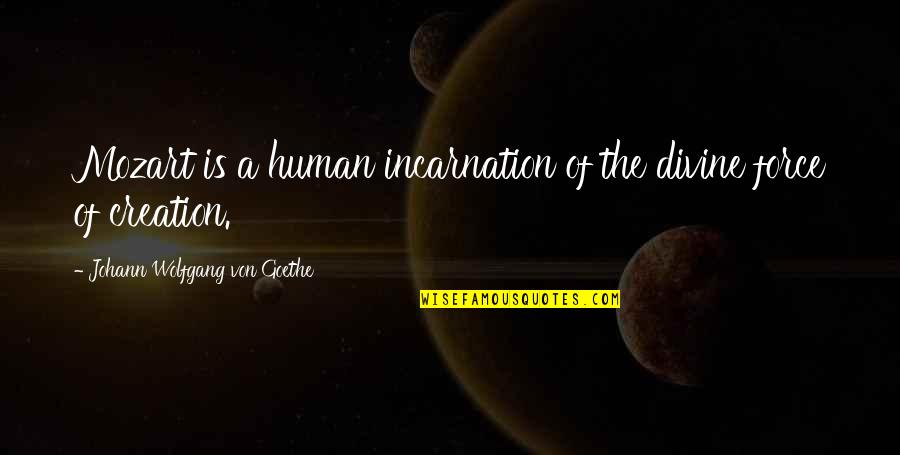 Divine Creation Quotes By Johann Wolfgang Von Goethe: Mozart is a human incarnation of the divine Divine Creation Quotes By Johann Wolfgang Von Goethe: Mozart is a human incarnation of the divine