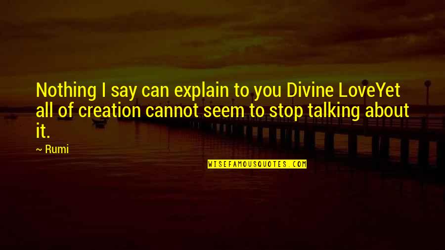 Divine Creation Quotes By Rumi: Nothing I say can explain to you Divine Divine Creation Quotes By Rumi: Nothing I say can explain to you Divine