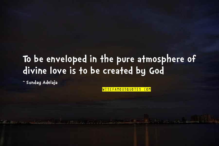 Divine Creation Quotes By Sunday Adelaja: To be enveloped in the pure atmosphere of