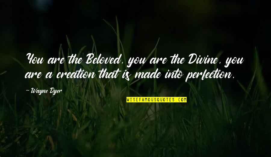 Divine Creation Quotes By Wayne Dyer: You are the Beloved, you are the Divine, Divine Creation Quotes By Wayne Dyer: You are the Beloved, you are the Divine,