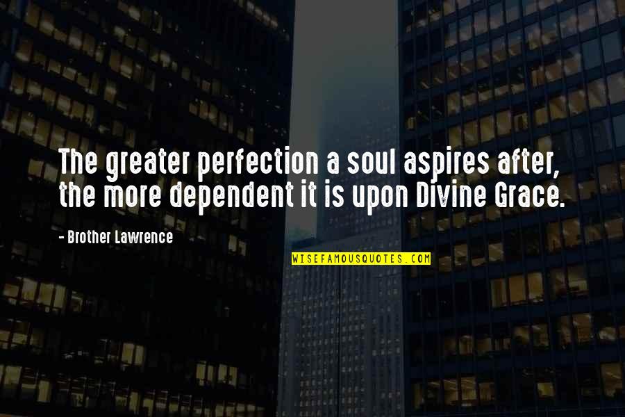 Divine Grace Quotes By Brother Lawrence: The greater perfection a soul aspires after, the