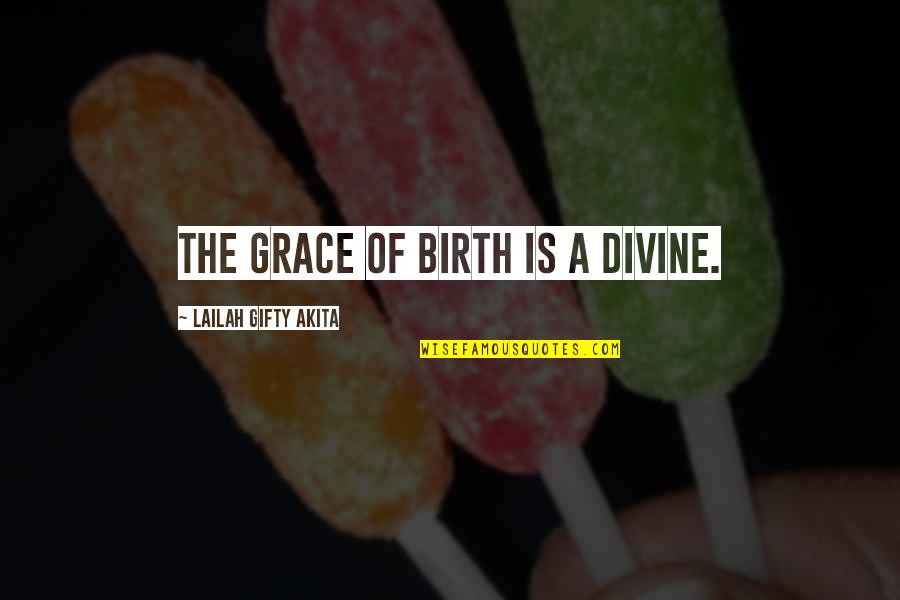 Divine Grace Quotes By Lailah Gifty Akita: The grace of birth is a divine.