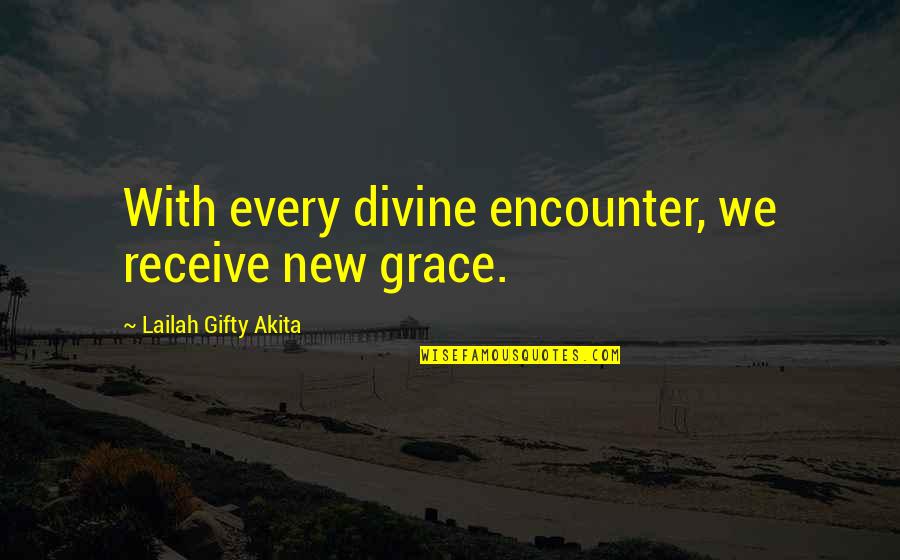 Divine Grace Quotes By Lailah Gifty Akita: With every divine encounter, we receive new grace.