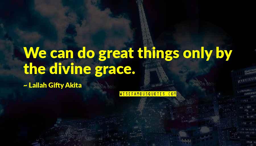Divine Grace Quotes By Lailah Gifty Akita: We can do great things only by the