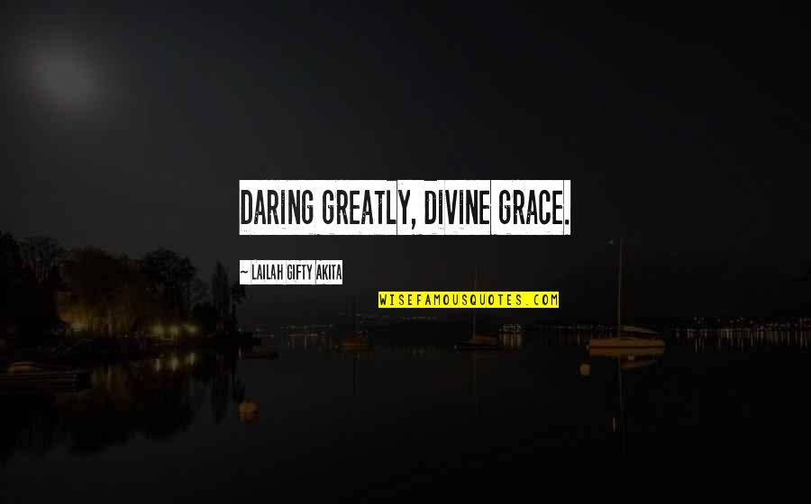 Divine Grace Quotes By Lailah Gifty Akita: Daring greatly, divine grace.