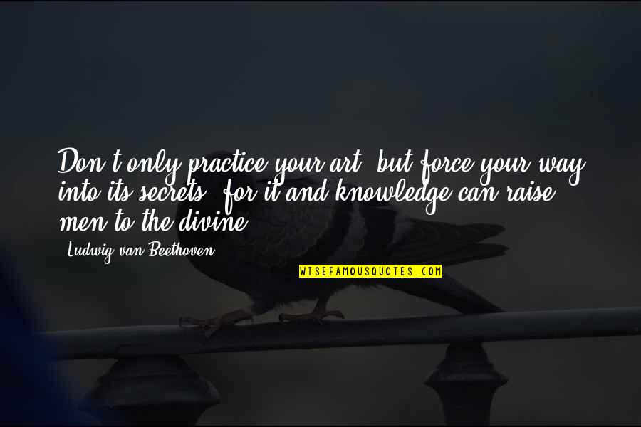 Divine Inspirational Quotes By Ludwig Van Beethoven: Don't only practice your art, but force your Divine Inspirational Quotes By Ludwig Van Beethoven: Don't only practice your art, but force your