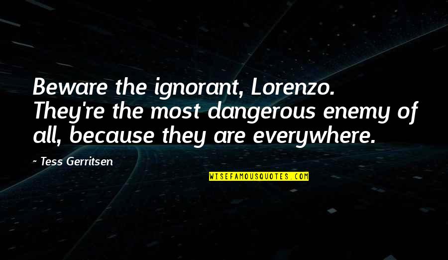 Divine John Waters Quotes By Tess Gerritsen: Beware the ignorant, Lorenzo. They're the most dangerous