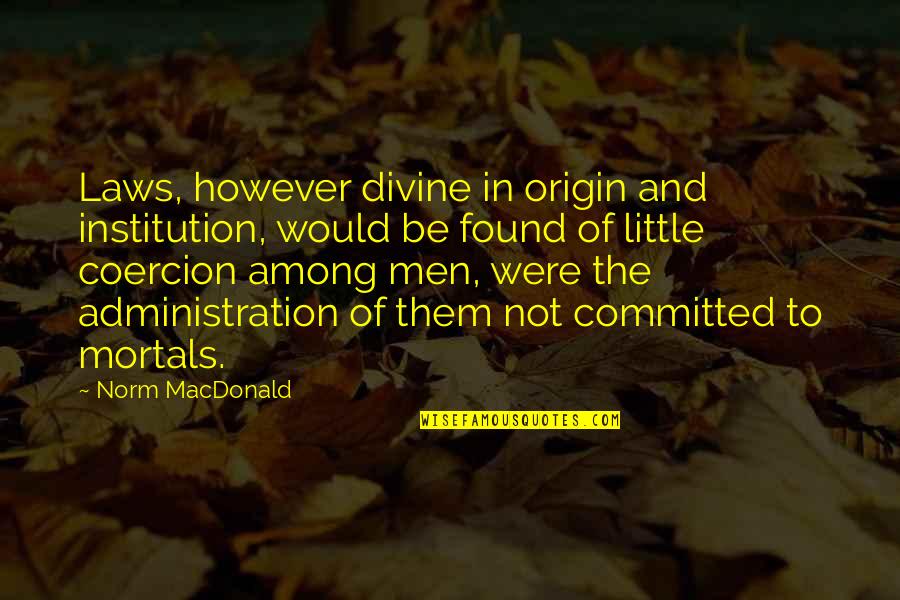 Divine Law Quotes By Norm MacDonald: Laws, however divine in origin and institution, would