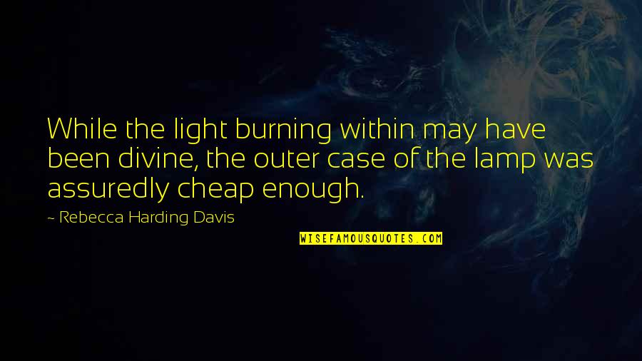 Divine Light Quotes By Rebecca Harding Davis: While the light burning within may have been