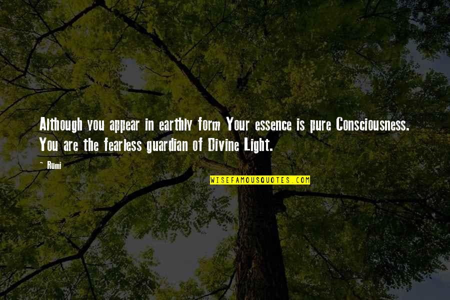 Divine Light Quotes By Rumi: Although you appear in earthly form Your essence