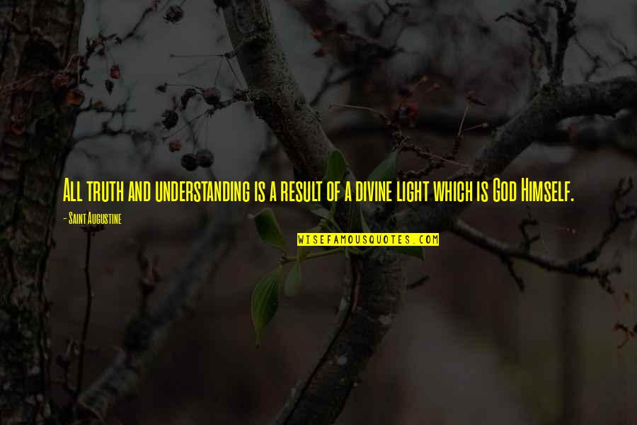 Divine Light Quotes By Saint Augustine: All truth and understanding is a result of