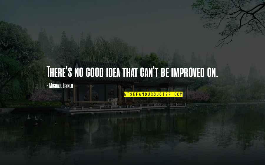 Divine Love Institute Quotes By Michael Eisner: There's no good idea that can't be improved
