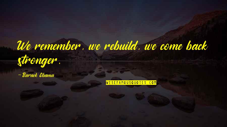 Divine Masculine Quotes By Barack Obama: We remember, we rebuild, we come back stronger.