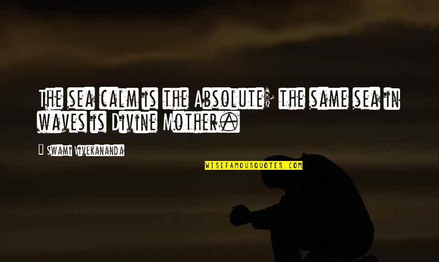 Divine Mother Quotes By Swami Vivekananda: The sea calm is the Absolute; the same