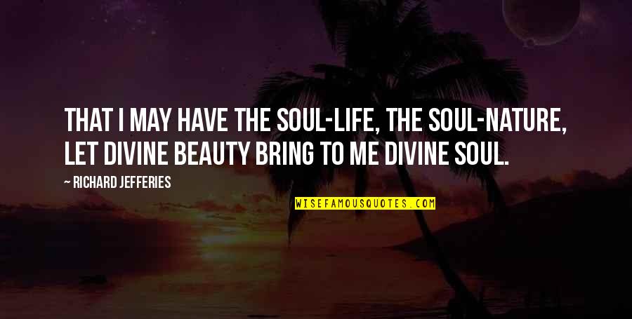 Divine Nature Quotes By Richard Jefferies: That I may have the soul-life, the soul-nature,