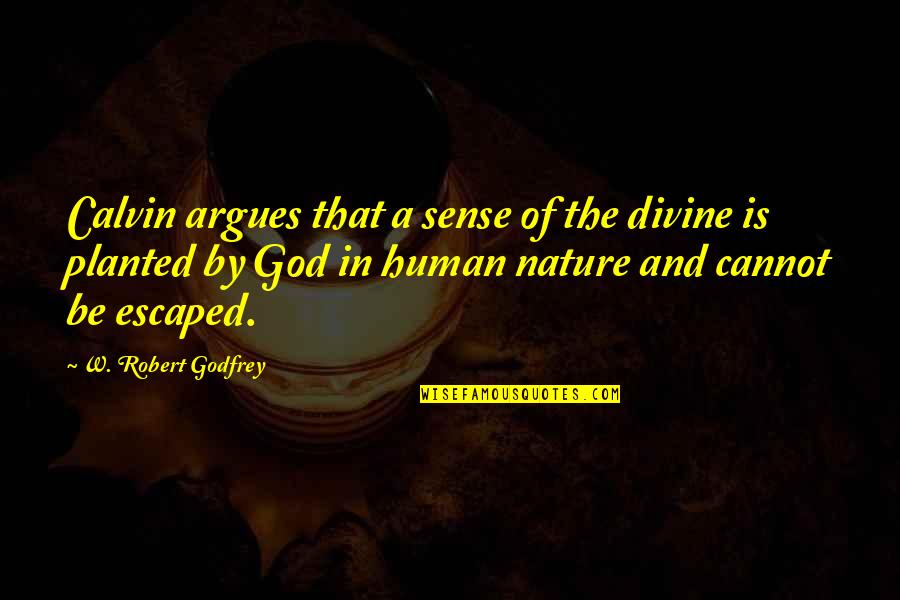 Divine Nature Quotes By W. Robert Godfrey: Calvin argues that a sense of the divine