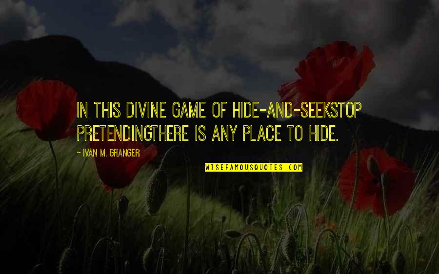 Divine Place Quotes By Ivan M. Granger: In this divine game of hide-and-seekstop pretendingthere is